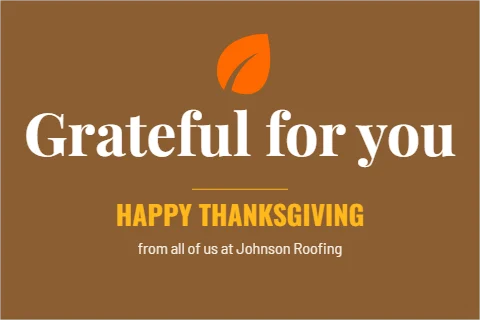 Postcard template, happy Thanksgiving, reading "Grateful for you", "HAPPY THANKSGIVING" and "from all of us at Johnson Roofing", in brown